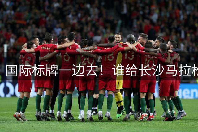国际标牌一边去！谁给长沙马拉松的勇气