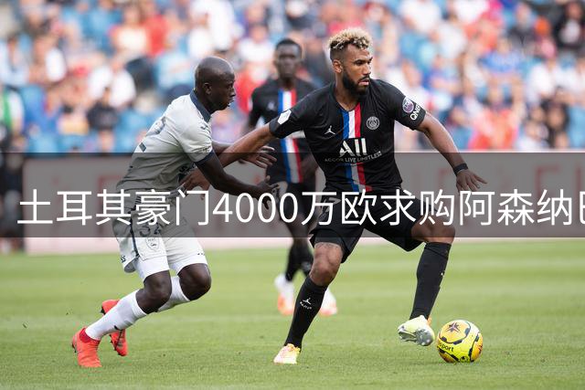 土耳其豪门4000万欧求购阿森纳巴西边锋