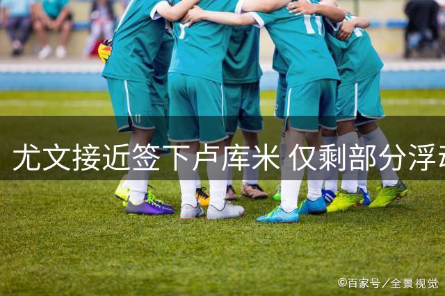 尤文接近签下卢库米 仅剩部分浮动条款有待协商