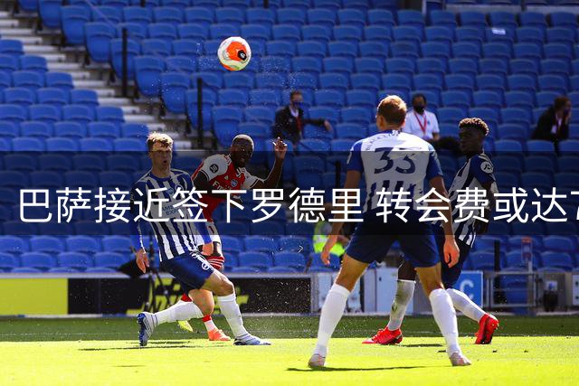 巴萨接近签下罗德里 转会费或达7000万欧元