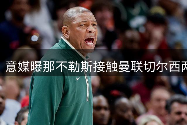 意媒曝那不勒斯接触曼联切尔西两大锋线目标