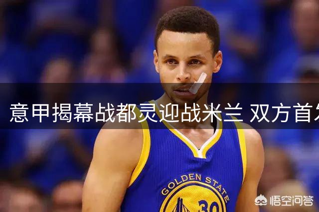 意甲揭幕战都灵迎战米兰 双方首发阵容出炉