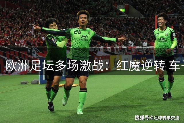 欧洲足坛多场激战：红魔逆转 车子险胜 银河战舰三连捷