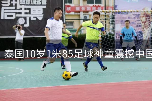 泰国10岁1米85足球神童震撼中国青训 董路赛后坦言天赋鸿沟难逾越