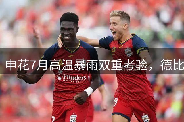 申花7月高温暴雨双重考验，德比失利暴露阵容短板