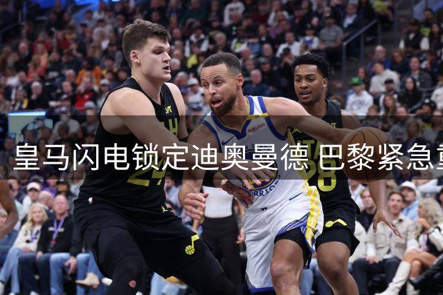 皇马闪电锁定迪奥曼德 巴黎紧急重启谈判争夺科特迪瓦飞翼