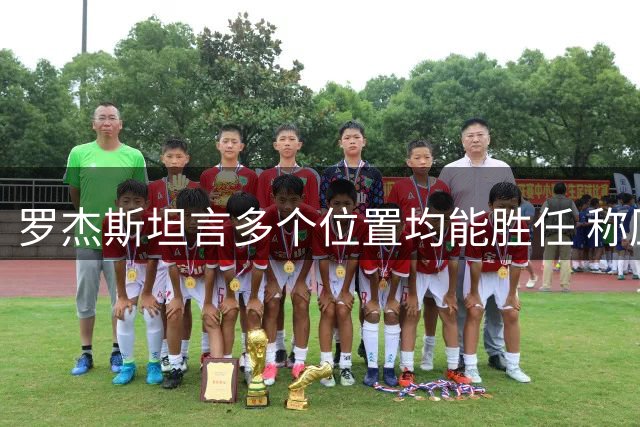 罗杰斯坦言多个位置均能胜任 称压力激发自己更好表现
