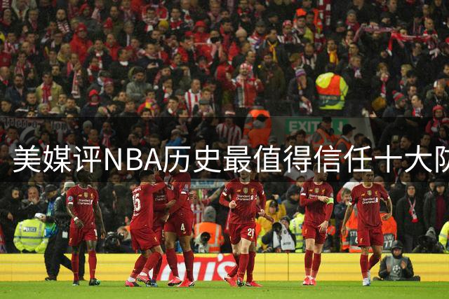 美媒评NBA历史最值得信任十大防守球员，詹姆斯第5，乔丹第4，科比未上榜