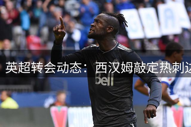英超转会动态：西汉姆敲定热刺边锋所罗门 转会费含浮动条款