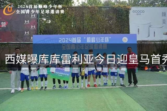 西媒曝库库雷利亚今日迎皇马首秀 穆帅战术体系迎完美拼图