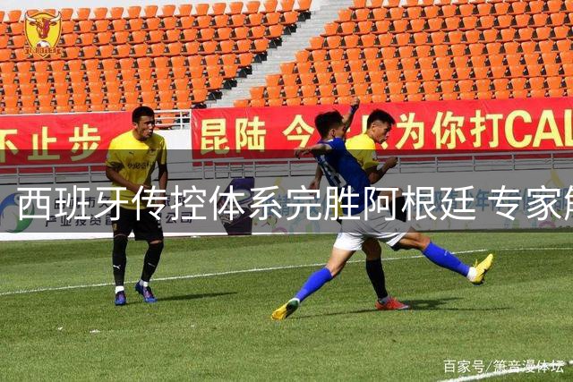 西班牙传控体系完胜阿根廷 专家解析中场统治力如何摧毁卫冕冠军