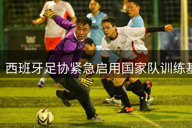 西班牙足协紧急启用国家队训练基地 为火灾灾民提供避难所