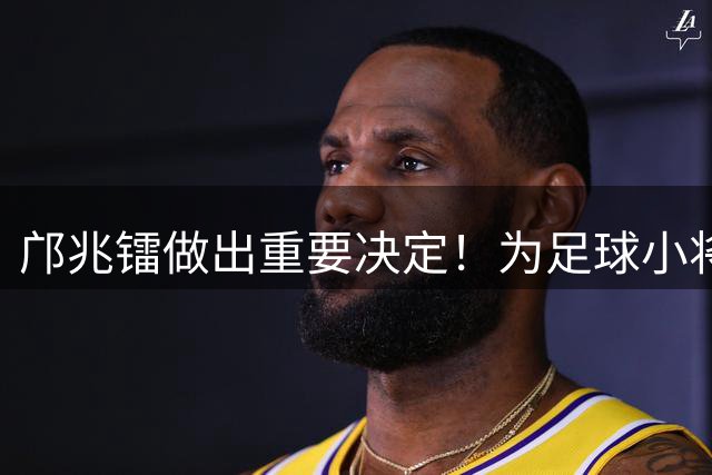 邝兆镭做出重要决定！为足球小将捐款6万元，同时点名感谢董路