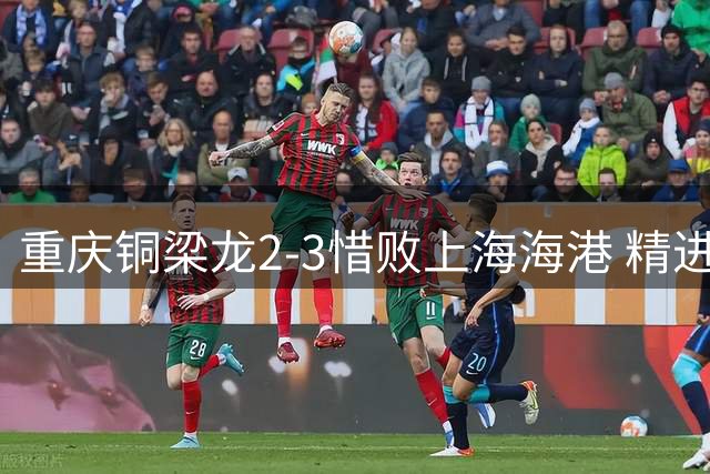 重庆铜梁龙2-3惜败上海海港 精进球技诠释虽败犹荣
