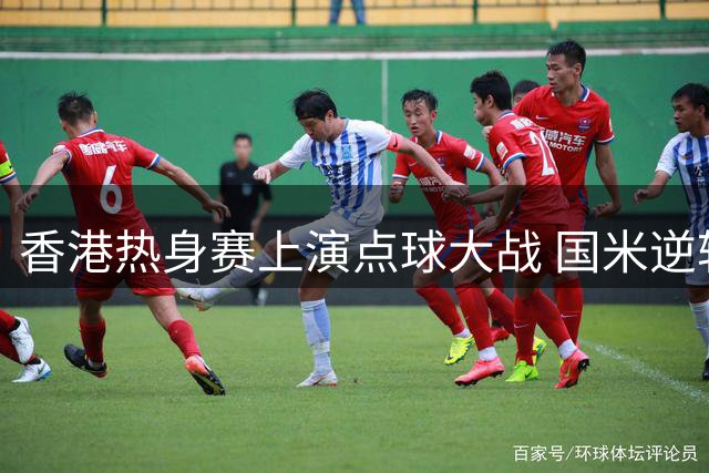 香港热身赛上演点球大战 国米逆转曼城笑到最后