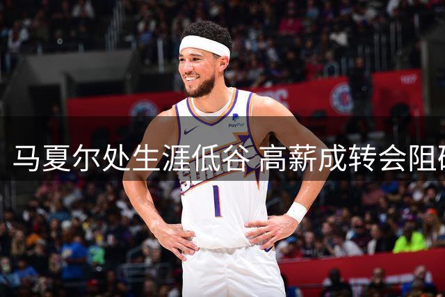 马夏尔处生涯低谷 高薪成转会阻碍