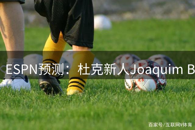 ESPN预测：杜克新人Joaquim Boumtje成2028年选秀状元大热