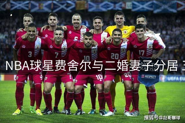 NBA球星费舍尔与二婚妻子分居 五年婚姻亮红灯